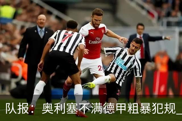 队报：奥利塞不满德甲粗暴犯规 下轮柏林联合是对抗最强硬球队